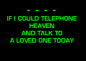 IF I COULD TELEPHONE
HEAVEN
AND TALK TO
A LOVED ONE TODAY