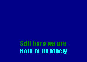 Both 0qu lonely