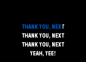 THANKYOU,HEXT

THANKYOU,NEXT
THAHKYOU,HEXT
YEAH,YEE!