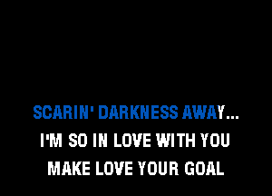 SCARIH' DARKNESS AWAY...
I'M 80 IN LOVE WITH YOU
MAKE LOVE YOUR GOAL