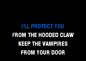I'LL PROTECT YOU
FROM THE HOODED CLAW
KEEP THE VAMPIRES
FROM YOUR DOOR