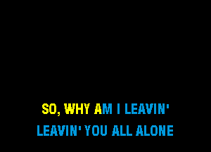 SD, WHY AM I LEAVIH'
LEAVIN' YOU ALL ALONE