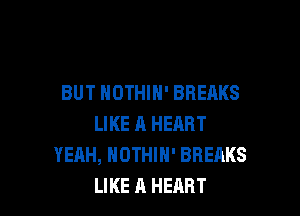 BUT NOTHIH' BREAKS

LIKE A HEART
YEAH, NOTHIN' BREAKS
LIKE A HEART