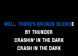 WELL, THERE'S BROKEN SILENCE
BY THUNDER
CRASHIH' IN THE DARK
CRASH IN THE DARK
