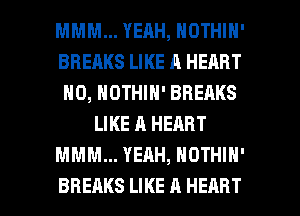 MMM... YEAH, NOTHIN'
BREAKS LIKE A HEART
H0, HOTHIN' BREAKS
LIKE A HEART
MMM... YEAH, NOTHIH'

BREAKS LIKE A HEART l
