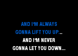 AND I'M ALWAYS

GONNA LIFT YOU UP...
MID I'M NEVER
GONNA LET YOU DOWN...