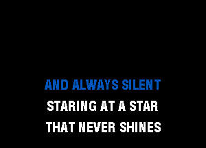 AND ALWMS SILENT
STARIHG AT A STAR
THAT NEVER SHIHES