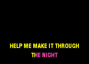 HELP ME MAKE IT THROUGH
THE NIGHT