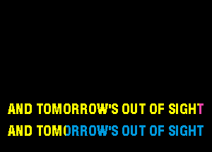 AND TOMORROW'S OUT OF SIGHT
AND TOMORROW'S OUT OF SIGHT