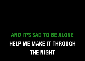 RHD IT'S SAD TO BE ALONE
HELP ME MAKE IT THROUGH
THE NIGHT