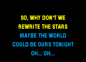 SD, WHY DON'T WE
REWBITE THE STARS
MAYBE THE WORLD

COULD BE OUBS TONIGHT

0H... OH... I