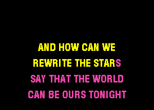 AND HOW CAN WE
REWRITE THE STARS
SAY THAT THE WORLD

CAN BE DUHS TONIGHT l
