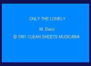 ONLY THE LONELY

M Davis

Q 1981 CLEAN SHEETS MUSICIBMI