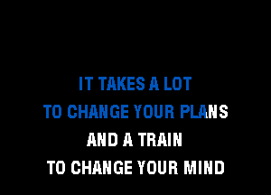 IT TAKES A LOT

TO CHANGE YOUR PLRHS
AND A TRAIN
TO CHANGE YOUR MIND