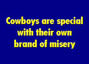 Cowboys are special

wiiilh itlhleilr own
brand oi? misery