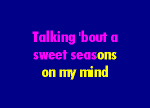 nu

sweet seasons
on my mind