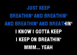 JUST KEEP
BREATHIH' AND BREATHIH'
AND BREATHIH' AND BREATHIH'
I KHOWI GOTTA KEEP
I KEEP ON BREATHIH'
MMM... YEAH