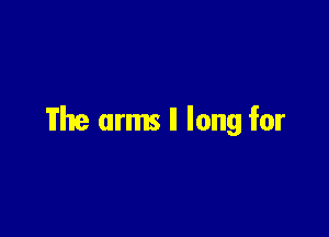 The arms ll long for