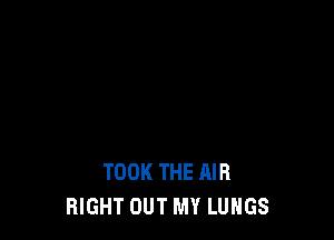 TOOK THE AIR
RIGHT OUT MY LUNGS