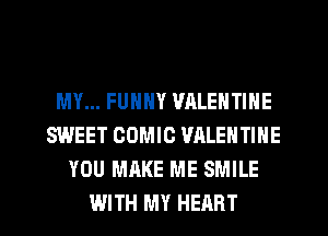 MY... FUNNY WILENTINE
SWEET COMIC VALENTINE
YOU MAKE ME SMILE
WITH MY HEART