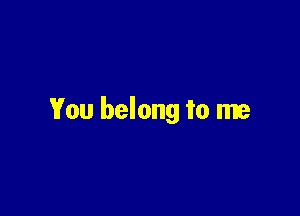You belong to me