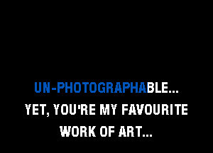 UH-PHOTOGRAPHABLE...
YET, YOU'RE MY FAVOURITE
WORK OF ART...
