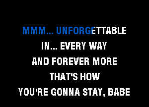 MMM... UHFORGETTABLE
IN... EVERY WAY
AND FOREVER MORE
THAT'S HOW
YOU'RE GONNA STAY, BABE