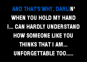 AND THAT'S WHY, DARLIH'
WHEN YOU HOLD MY HAND
I... CAN HARDLY UNDERSTAND
HOW SOMEONE LIKE YOU
THINKS THAT I AM...
UHFORGETTABLE T00 .....