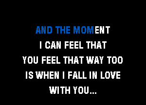 AND THE MOMENT
I CAN FEEL THAT
YOU FEEL THM WAY T00
ISWHEH I FALL IN LOVE
WITH YOU...