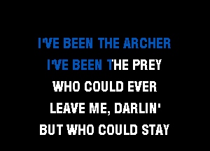 I'VE BEEN THE ARCHER
I'VE BEEN THE PBEY
WHO COULD EVER
LEAVE ME, DABLIN'

BUT WHO COULD STAY l