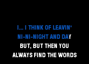 l... I THINK OF LEAVIH'
Nl-Hl-HIGHT AND DAY
BUT, BUT THEN YOU
ALWAYS FIND THE WORDS