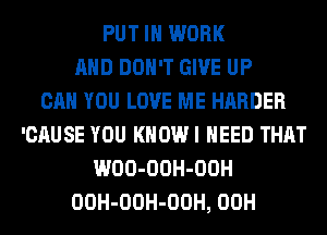 PUT IN WORK
AND DON'T GIVE UP
CAN YOU LOVE ME HARDER
'CAUSE YOU KHOWI NEED THAT
WOO-OOH-OOH
OOH-OOH-OOH, 00H