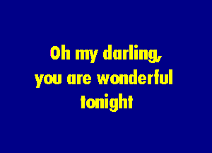 Oh my darling,

you are wonderful
tonight