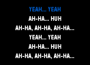 YEAH... YEAH
AH-HA... HUH
AH-HA, AH-HA, AH-HA...

YEHH... YEAH
AH-HA... HUH
AH-HA, AH-HA, AH-HA...