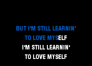 BUT I'M STILL LEARNIH'

TO LOVE MYSELF
I'M STILL LEARNIH'
TO LOVE MYSELF