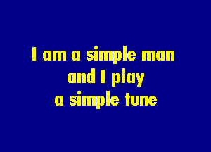 I am a simple man

and I play
a simple lune