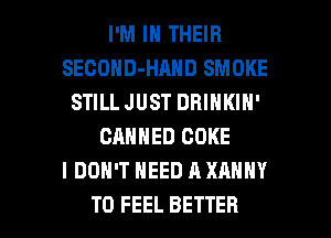 I'M IN THEIR
SECOHD-HAND SMOKE
STILL JUST DHINKIH'
CANNED COKE
I DON'T NEED A XANNY

T0 FEEL BETTER l