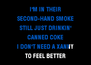 I'M IN THEIR
SECOHD-HAND SMOKE
STILL JUST DHINKIH'
CANNED COKE
I DON'T NEED A XANNY

T0 FEEL BETTER l