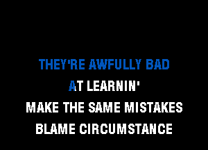 THEY'RE AWFULLY BAD
AT LEARHIH'
MAKE THE SAME MISTAKES
BLAME CIRCUMSTAHCE