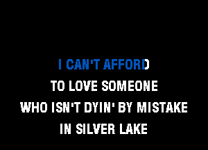 I CAN'T AFFORD

TO LOVE SOMEONE
WHO ISN'T DYIN' BY MISTAKE
IN SILVER LAKE