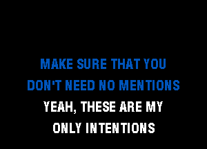 MAKE SURE THAT YOU
DON'T NEED N0 MENTIONS
YEAH, THESE ARE MY
ONLY IHTEHTIOHS