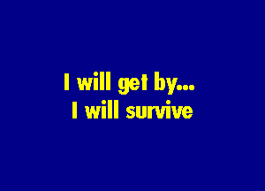 I will gel by...

I will survive