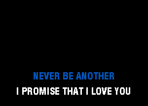 NEVER BE ANOTHER
I PROMISE THATI LOVE YOU