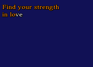 Find your strength
in love