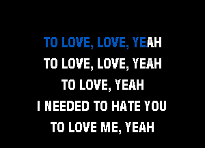 TO LOVE, LOVE, YEAH
TO LOVE, LOVE, YEAH
TO LOVE, YEAH
I NEEDED TO HATE YOU

TO LOVE ME, YEAH l