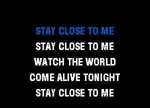 STAY CLOSE TO ME

STAY CLOSE TO ME

WATCH THE WORLD
COME ALIVE TONIGHT

STAY CLOSE TO ME I