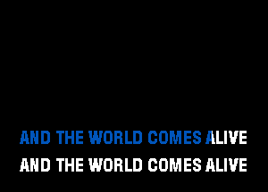 AND THE WORLD COMES ALIVE
AND THE WORLD COMES ALIVE