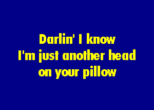 Durlin' I know

I'm iusi another head
on your pillow