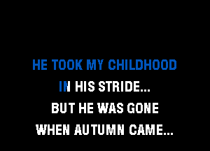 HE TOOK MY CHILDHOOD
IN HIS STRIDE...
BUT HE WAS GONE
WHEN AUTUMN CAME...