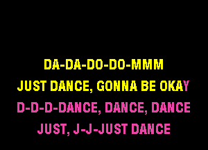 DA-DA-DO-DO-MMM
JUST DANCE, GONNA BE OKAY
D-D-D-DAHCE, DANCE, DANCE

JUST, J-J-JUST DANCE